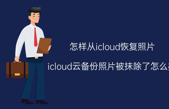 怎样从icloud恢复照片 icloud云备份照片被抹除了怎么办？